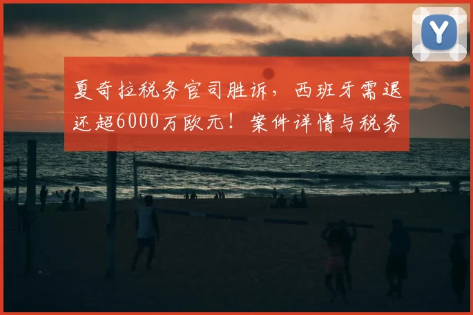 夏奇拉税务官司胜诉，西班牙需退还超6000万欧元！案件详情与税务规划启示