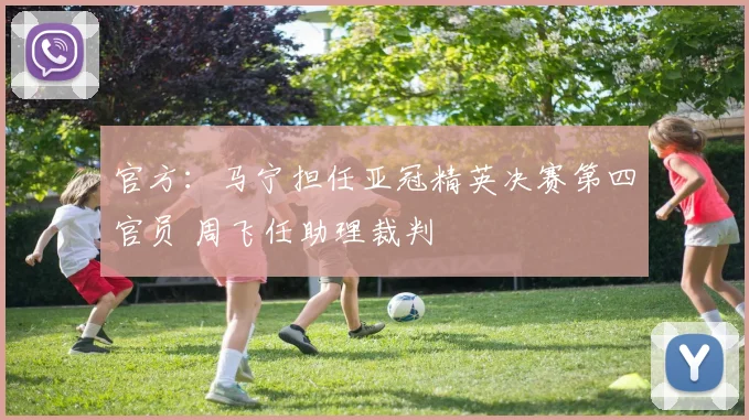 官方:马宁担任亚冠精英决赛第四官员 周飞任助理裁判