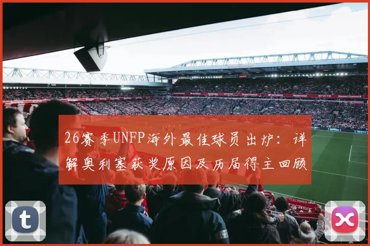 26赛季UNFP海外最佳球员出炉：详解奥利塞获奖原因及历届得主回顾