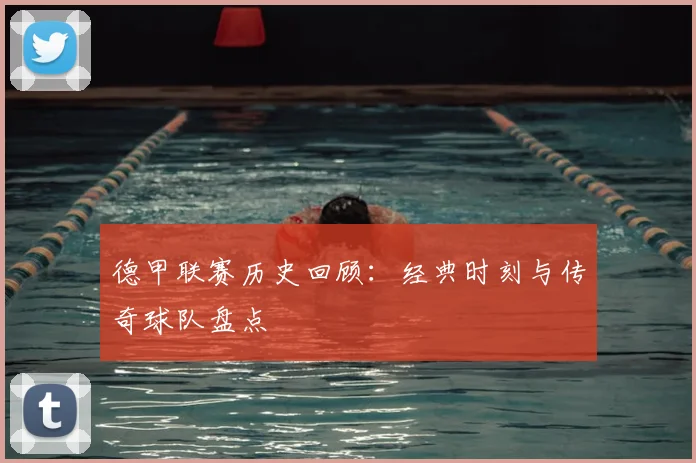 德甲联赛历史回顾：经典时刻与传奇球队盘点