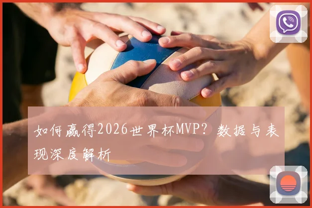 如何赢得2026世界杯MVP?数据与表现深度解析