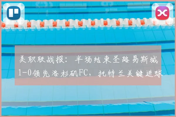 美职联战报：半场结束圣路易斯城1-0领先洛杉矶FC，托特兰关键进球定乾坤