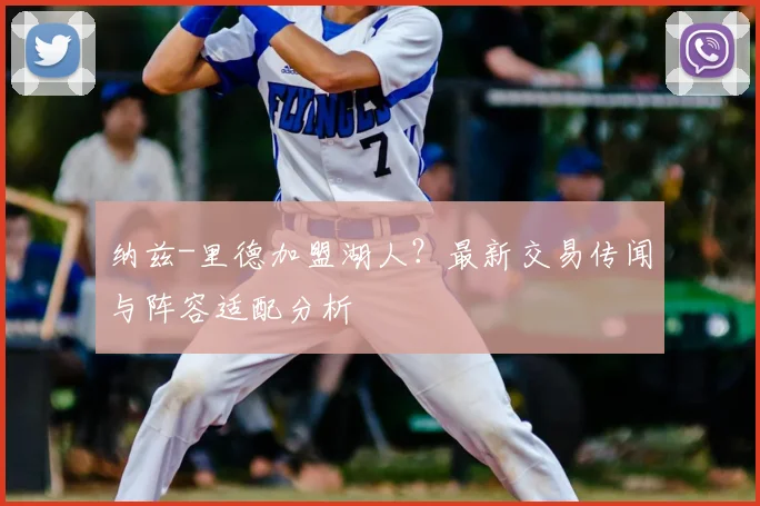 纳兹-里德加盟湖人？最新交易传闻与阵容适配分析