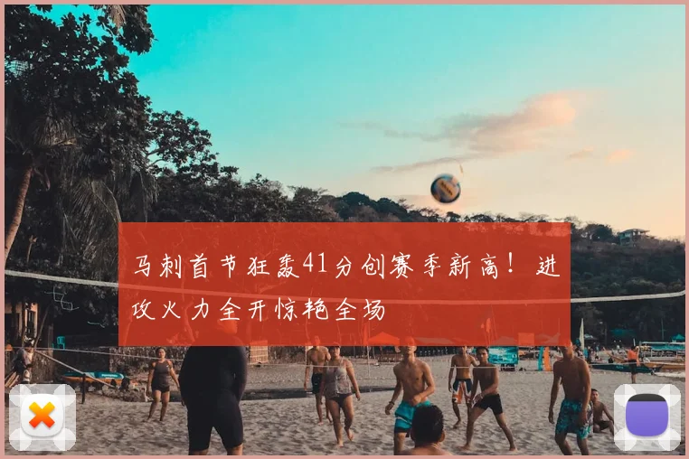 马刺首节狂轰41分创赛季新高！进攻火力全开惊艳全场