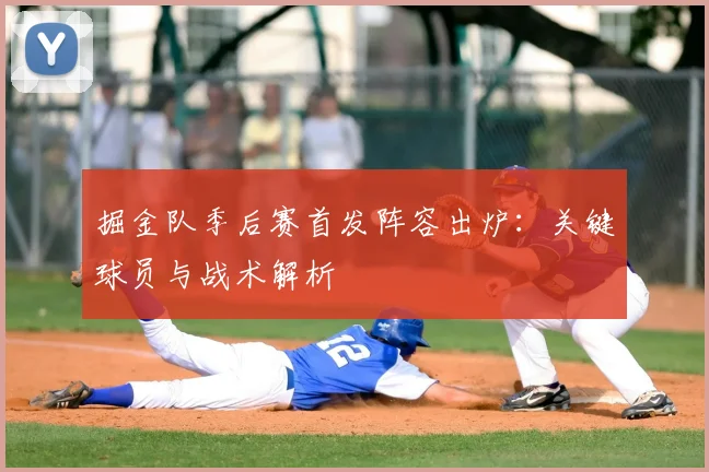 掘金队季后赛首发阵容出炉:关键球员与战术解析