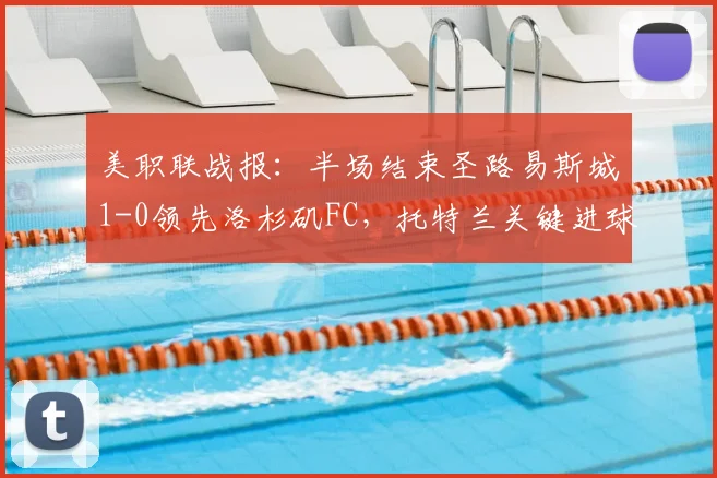 美职联战报:半场结束圣路易斯城1-0领先洛杉矶FC,托特兰关键进球定乾坤
